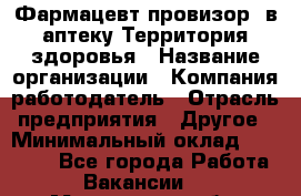 Фармацевт-провизор. в аптеку Территория здоровья › Название организации ­ Компания-работодатель › Отрасль предприятия ­ Другое › Минимальный оклад ­ 25 000 - Все города Работа » Вакансии   . Мурманская обл.,Оленегорск г.